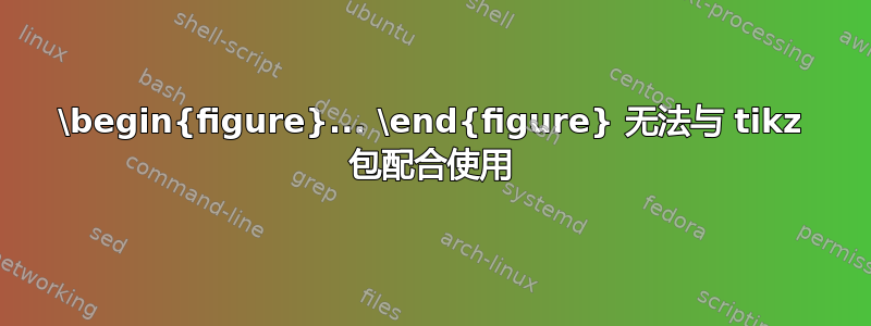 \begin{figure}... \end{figure} 无法与 tikz 包配合使用