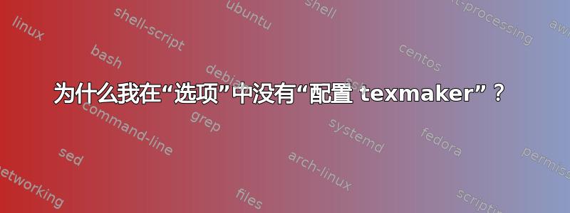 为什么我在“选项”中没有“配置 texmaker”？