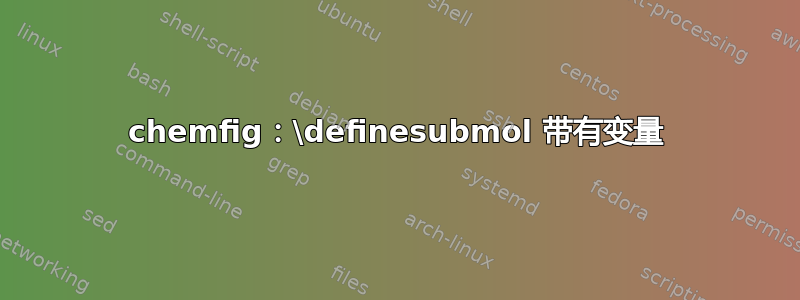 chemfig：\definesubmol 带有变量