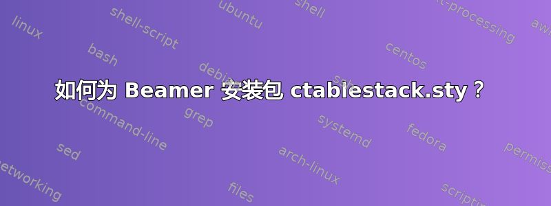 如何为 Beamer 安装包 ctablestack.sty？