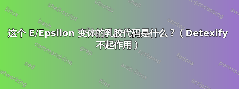 这个 E/Epsilon 变体的乳胶代码是什么？（Detexify 不起作用）