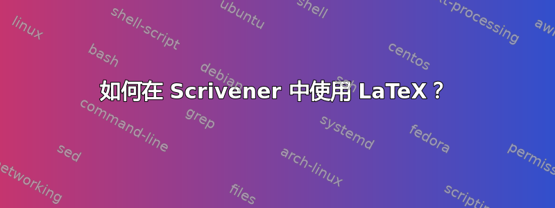 如何在 Scrivener 中使用 LaTeX？