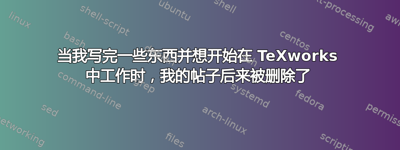 当我写完一些东西并想开始在 TeXworks 中工作时，我的帖子后来被删除了