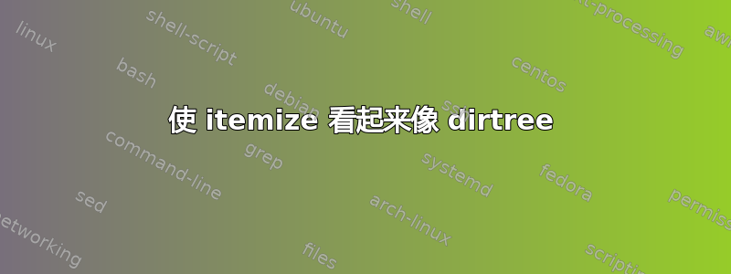 使 itemize 看起来像 dirtree