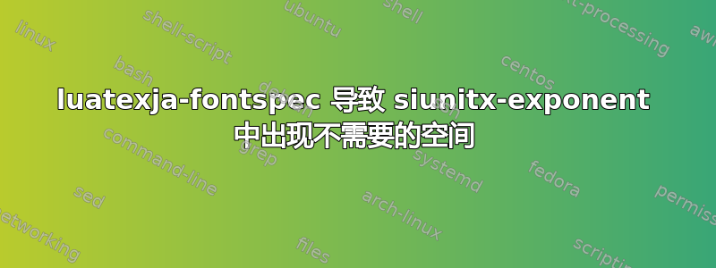 luatexja-fontspec 导致 siunitx-exponent 中出现不需要的空间