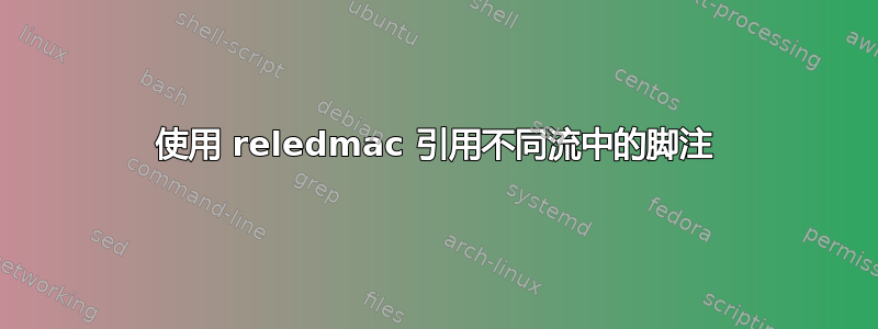 使用 reledmac 引用不同流中的脚注