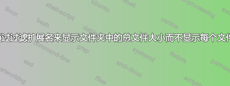 如何通过过滤扩展名来显示文件夹中的总文件大小而不显示每个文件大小