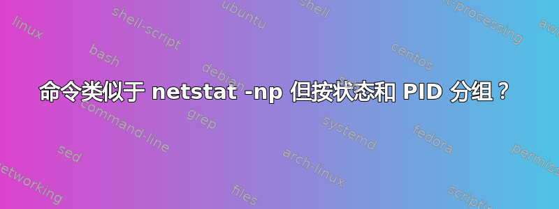 命令类似于 netstat -np 但按状态和 PID 分组？