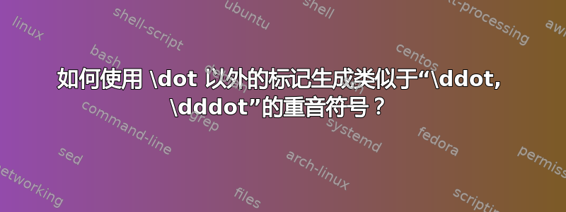 如何使用 \dot 以外的标记生成类似于“\ddot, \dddot”的重音符号？