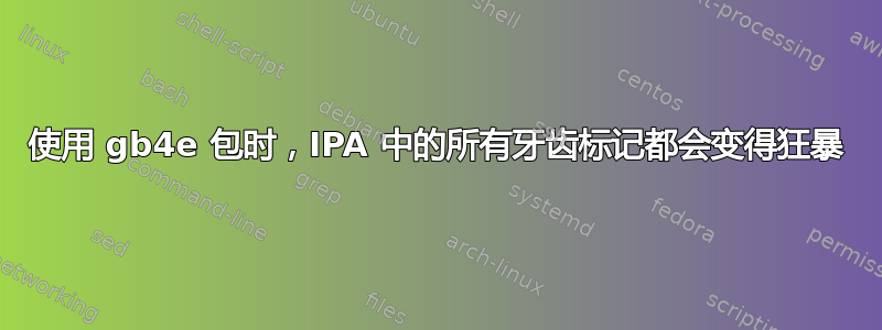 使用 gb4e 包时，IPA 中的所有牙齿标记都会变得狂暴