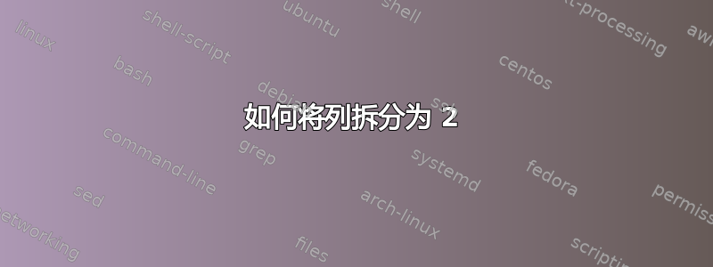 如何将列拆分为 2