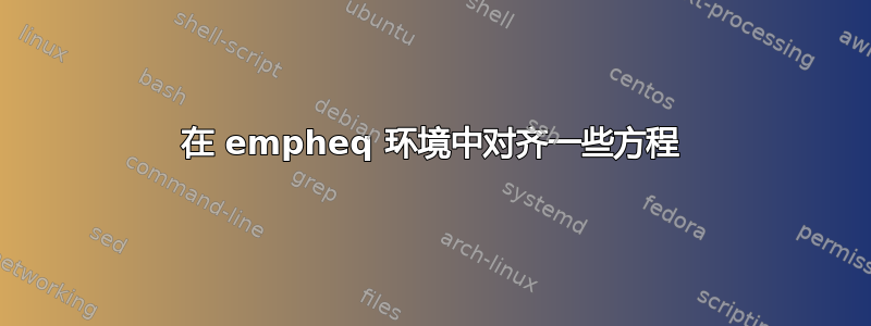 在 empheq 环境中对齐一些方程