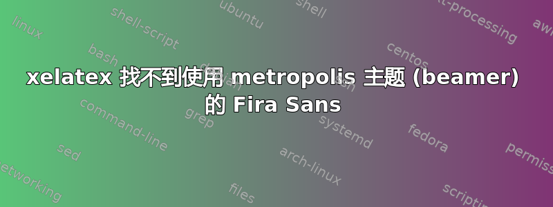 xelatex 找不到使用 metropolis 主题 (beamer) 的 Fira Sans