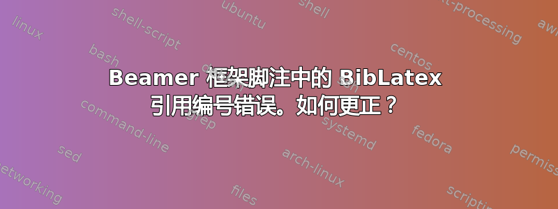 Beamer 框架脚注中的 BibLatex 引用编号错误。如何更正？