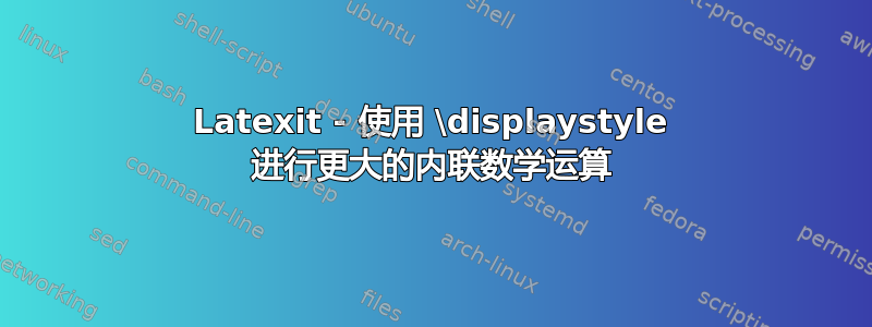 Latexit - 使用 \displaystyle 进行更大的内联数学运算