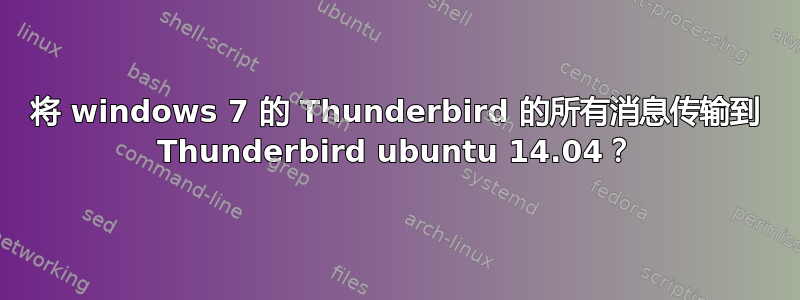 将 windows 7 的 Thunderbird 的所有消息传输到 Thunderbird ubuntu 14.04？