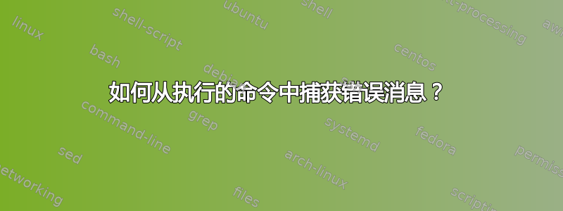 如何从执行的命令中捕获错误消息？