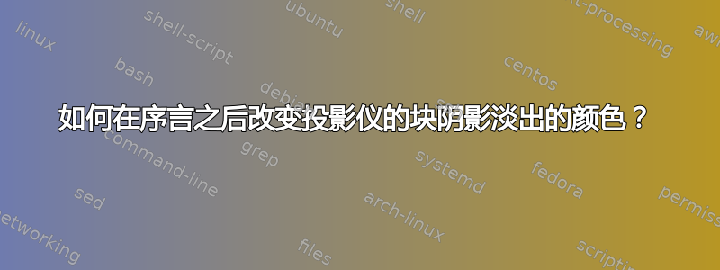 如何在序言之后改变投影仪的块阴影淡出的颜色？