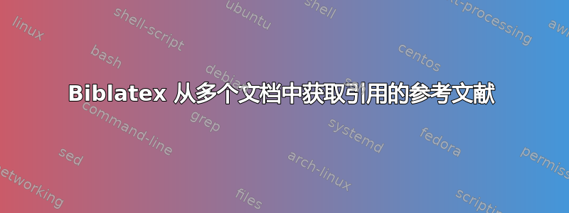 Biblatex 从多个文档中获取引用的参考文献