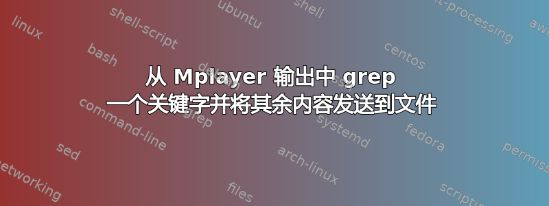 从 Mplayer 输出中 grep 一个关键字并将其余内容发送到文件