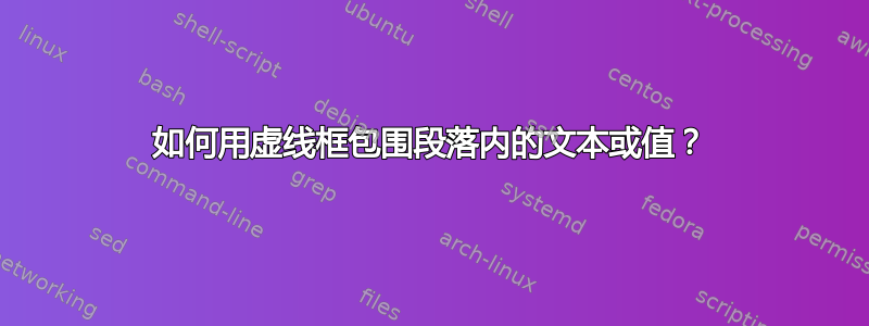 如何用虚线框包围段落内的文本或值？