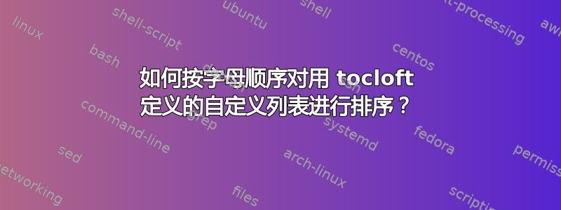 如何按字母顺序对用 tocloft 定义的自定义列表进行排序？