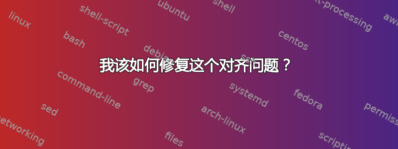 我该如何修复这个对齐问题？