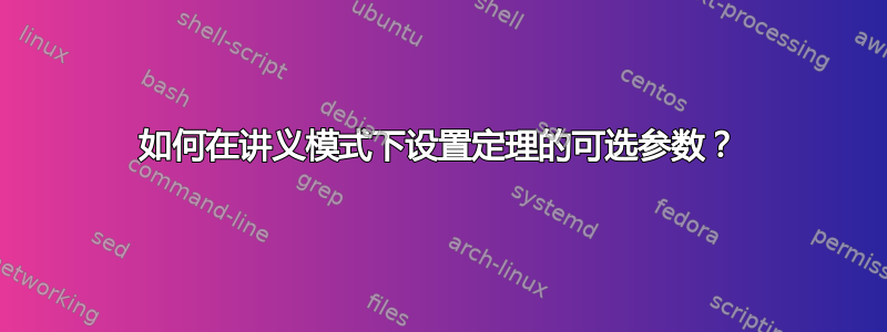 如何在讲义模式下设置定理的可选参数？