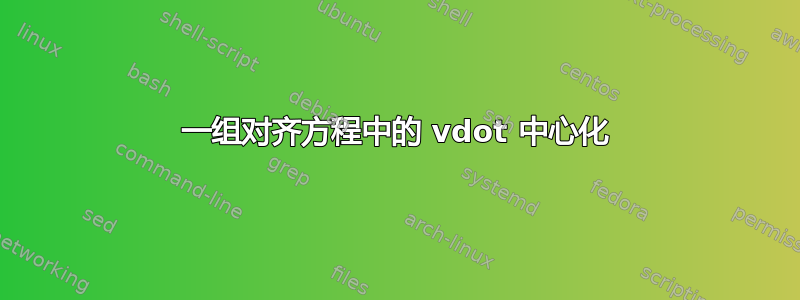 一组对齐方程中的 vdot 中心化