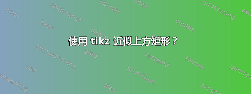 使用 tikz 近似上方矩形？