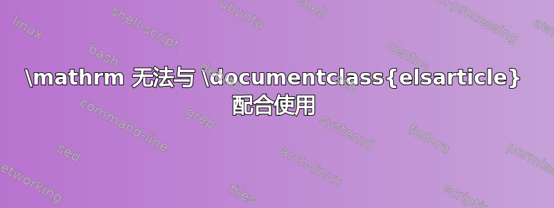 \mathrm 无法与 \documentclass{elsarticle} 配合使用