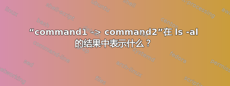 “command1 -> command2”在 ls -al 的结果中表示什么？