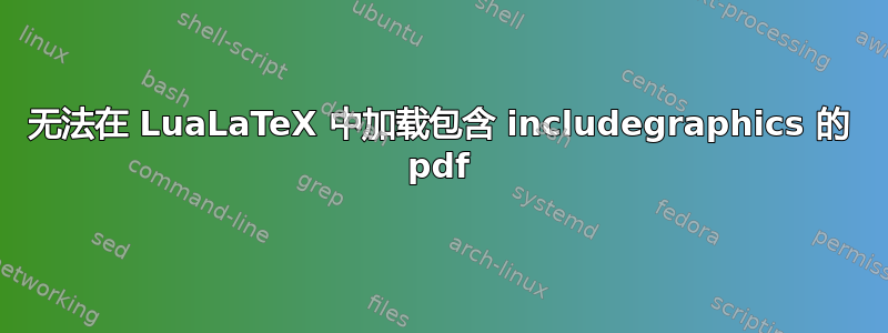 无法在 LuaLaTeX 中加载包含 includegraphics 的 pdf