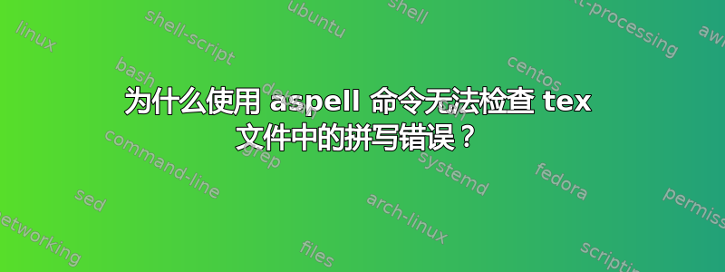 为什么使用 aspell 命令无法检查 tex 文件中的拼写错误？