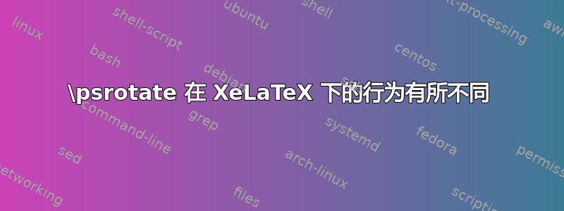 \psrotate 在 XeLaTeX 下的行为有所不同