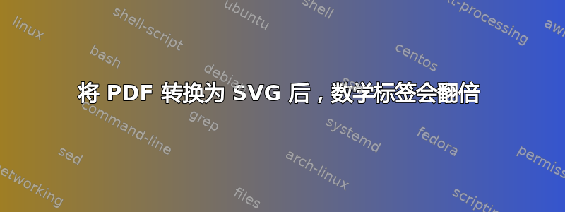 将 PDF 转换为 SVG 后，数学标签会翻倍