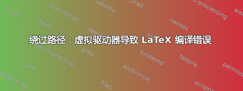 绕过路径：虚拟驱动器导致 LaTeX 编译错误