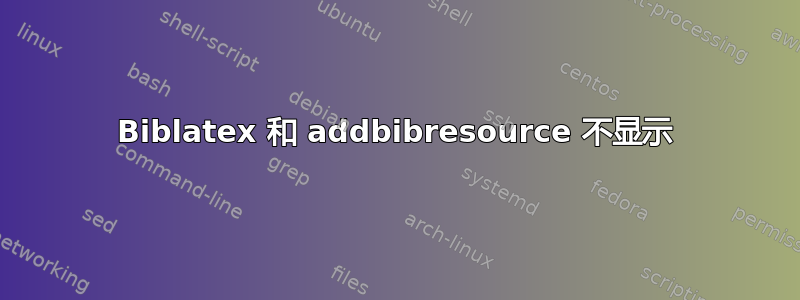 Biblatex 和 addbibresource 不显示