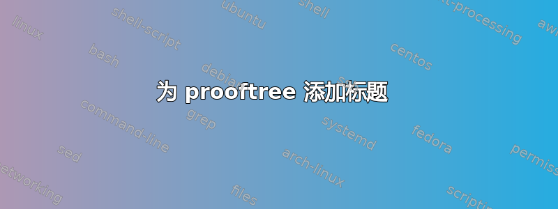 为 prooftree 添加标题 