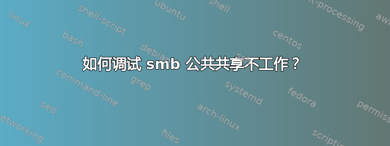 如何调试 smb 公共共享不工作？