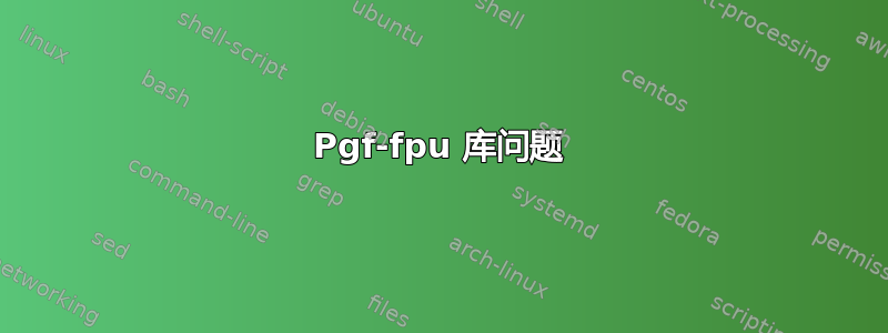 Pgf-fpu 库问题