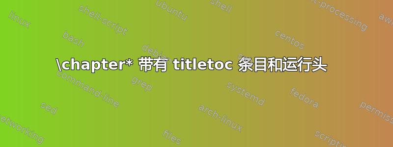 \chapter* 带有 titletoc 条目和运行头 