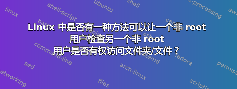 Linux 中是否有一种方法可以让一个非 root 用户检查另一个非 root 用户是否有权访问文件夹/文件？