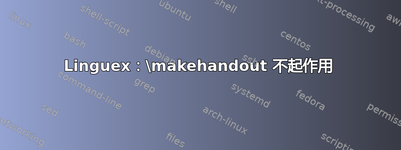 Linguex：\makehandout 不起作用