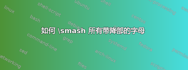 如何 \smash 所有带降部的字母