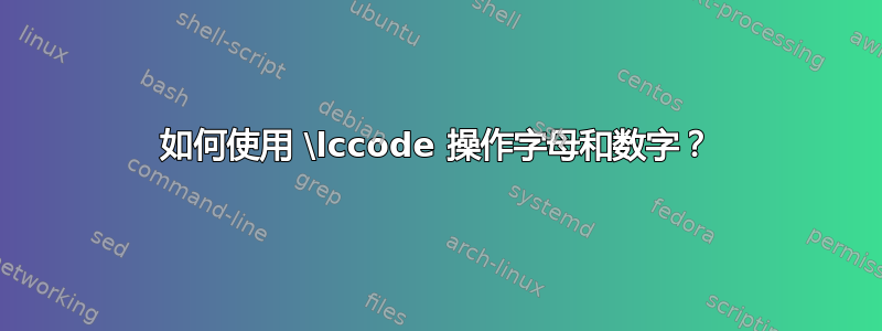 如何使用 \lccode 操作字母和数字？