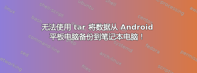 无法使用 tar 将数据从 Android 平板电脑备份到笔记本电脑！