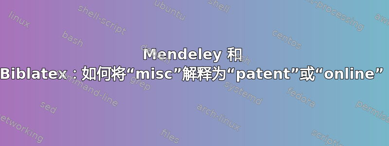 Mendeley 和 Biblatex：如何将“misc”解释为“patent”或“online”