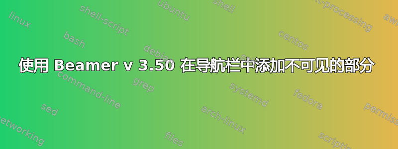 使用 Beamer v 3.50 在导航栏中添加不可见的部分