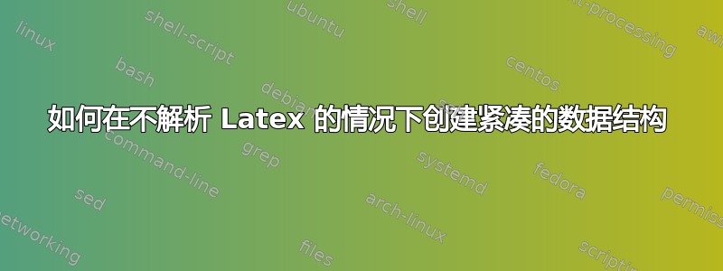 如何在不解析 Latex 的情况下创建紧凑的数据结构